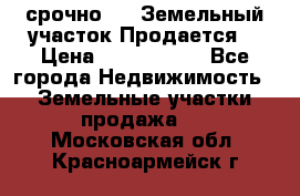 срочно!    Земельный участок!Продается! › Цена ­ 1 000 000 - Все города Недвижимость » Земельные участки продажа   . Московская обл.,Красноармейск г.